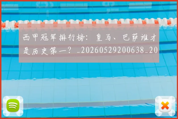 西甲冠军排行榜：皇马、巴萨谁才是历史第一？_20260529200638_20260703181842