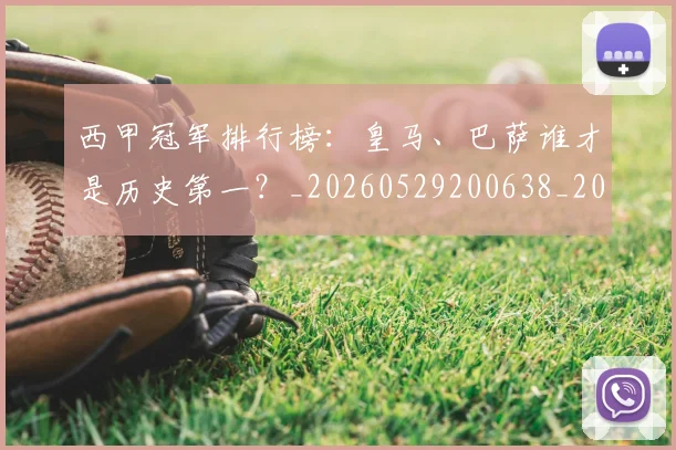 西甲冠军排行榜：皇马、巴萨谁才是历史第一？_20260529200638_20260703181842