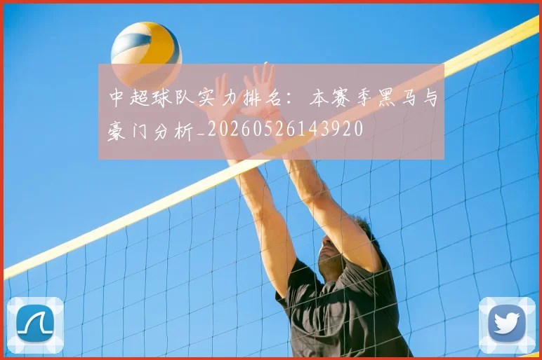 中超球队实力排名：本赛季黑马与豪门分析_20260526143920