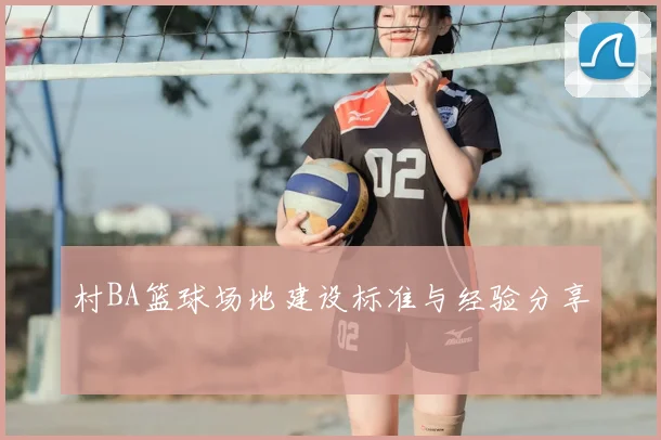 村BA篮球场地建设标准与经验分享