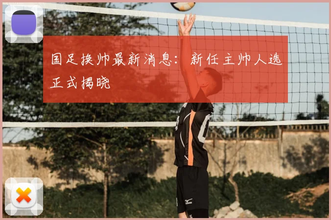 国足换帅最新消息：新任主帅人选正式揭晓