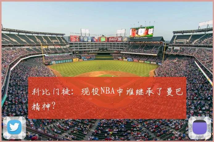 科比门徒：现役NBA中谁继承了曼巴精神？