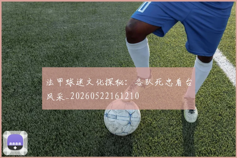 法甲球迷文化探秘：各队死忠看台风采_20260522161210