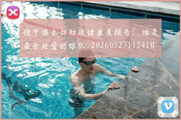 德甲俱乐部财政健康度报告：谁是最会经营的球队_20260527112410