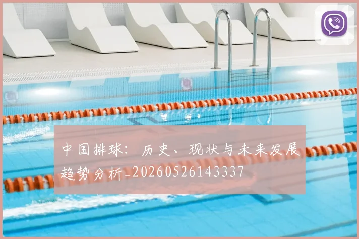 中国排球：历史、现状与未来发展趋势分析_20260526143337