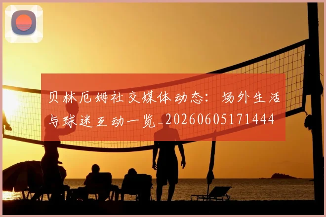 贝林厄姆社交媒体动态:场外生活与球迷互动一览_20260605171444