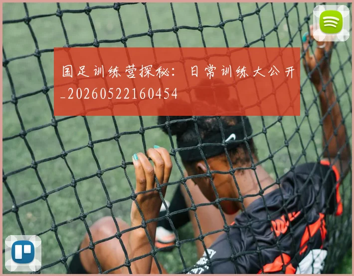 国足训练营探秘：日常训练大公开_20260522160454