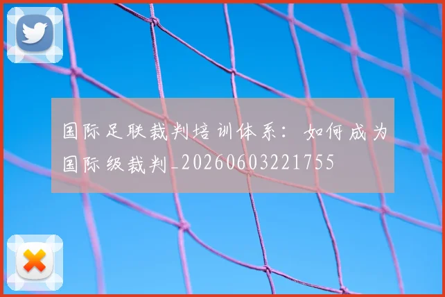 国际足联裁判培训体系：如何成为国际级裁判_20260603221755