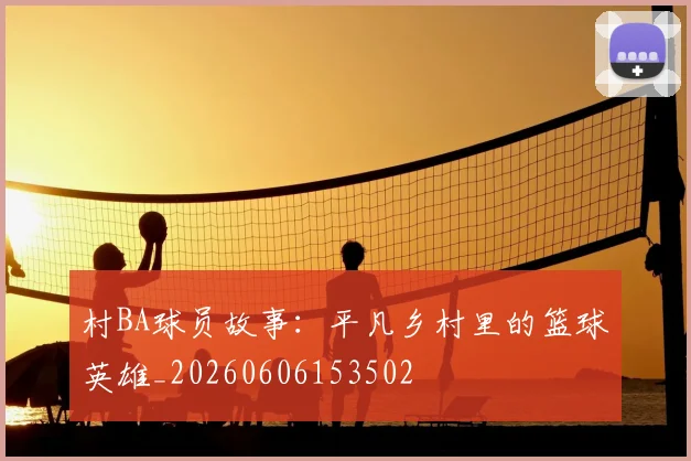 村BA球员故事：平凡乡村里的篮球英雄_20260606153502