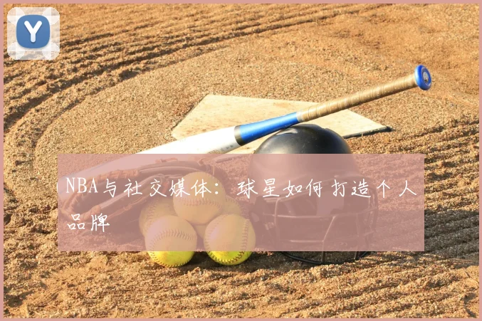 NBA与社交媒体：球星如何打造个人品牌