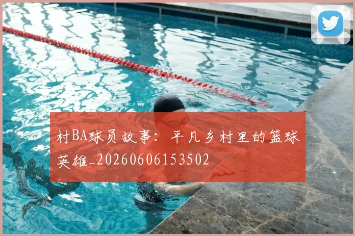 村BA球员故事：平凡乡村里的篮球英雄_20260606153502