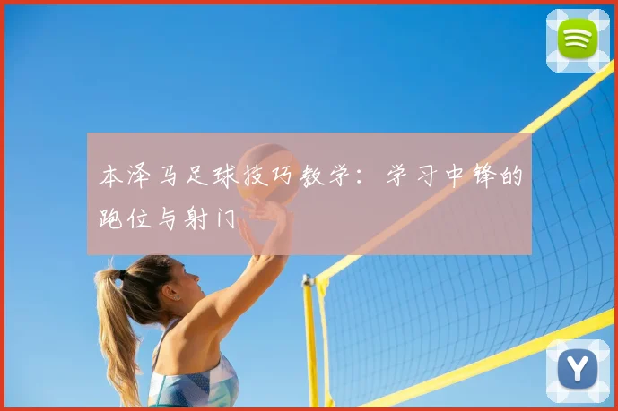 本泽马足球技巧教学：学习中锋的跑位与射门