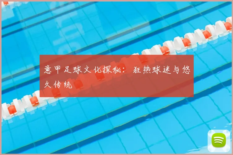 意甲足球文化探秘：狂热球迷与悠久传统