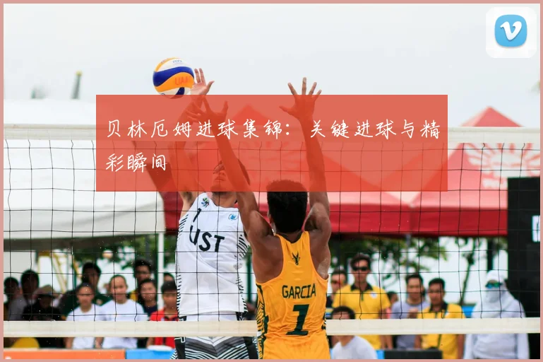 贝林厄姆进球集锦：关键进球与精彩瞬间