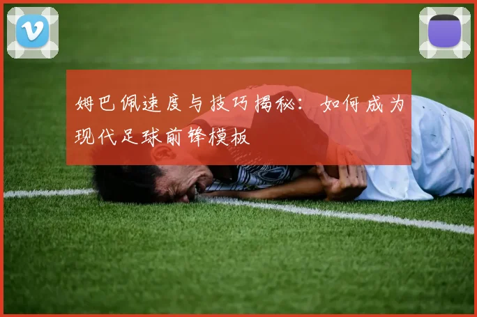 姆巴佩速度与技巧揭秘:如何成为现代足球前锋模板