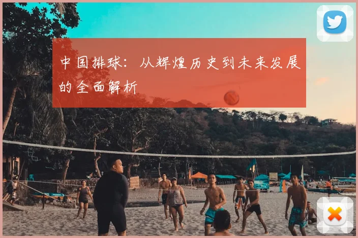 中国排球:从辉煌历史到未来发展的全面解析