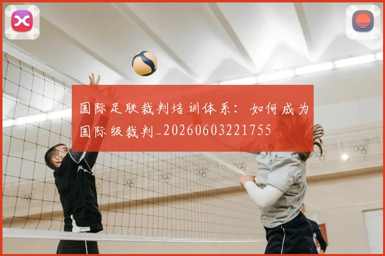 国际足联裁判培训体系：如何成为国际级裁判_20260603221755