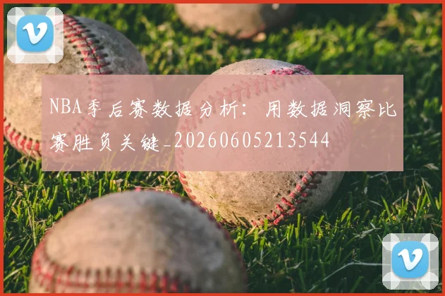 NBA季后赛数据分析:用数据洞察比赛胜负关键_20260605213544