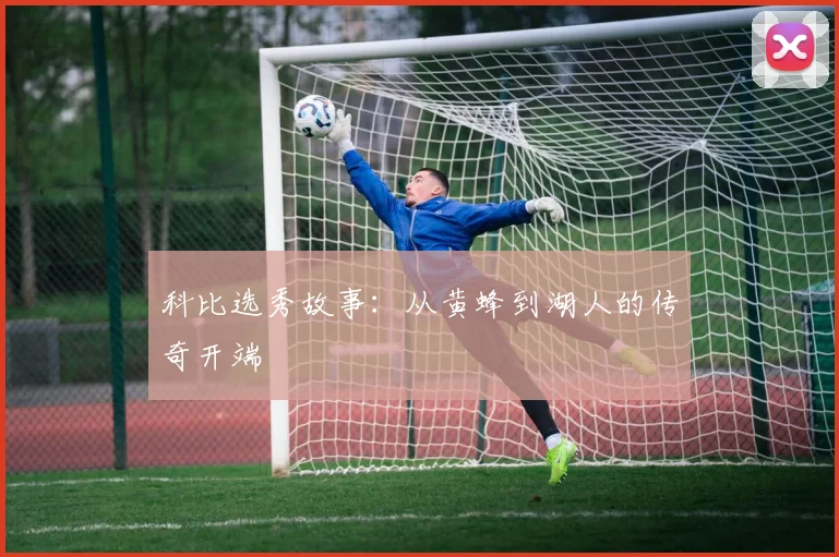 科比选秀故事：从黄蜂到湖人的传奇开端