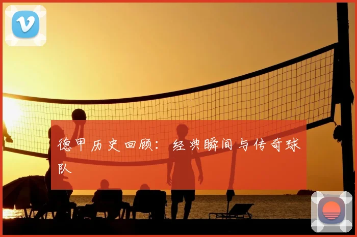德甲历史回顾:经典瞬间与传奇球队
