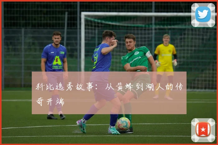 科比选秀故事：从黄蜂到湖人的传奇开端