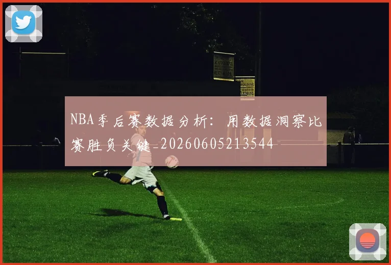 NBA季后赛数据分析：用数据洞察比赛胜负关键_20260605213544