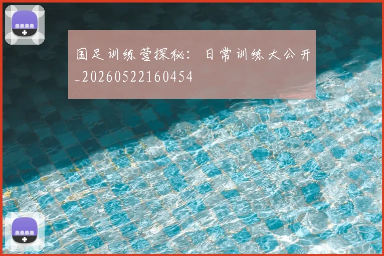 国足训练营探秘：日常训练大公开_20260522160454