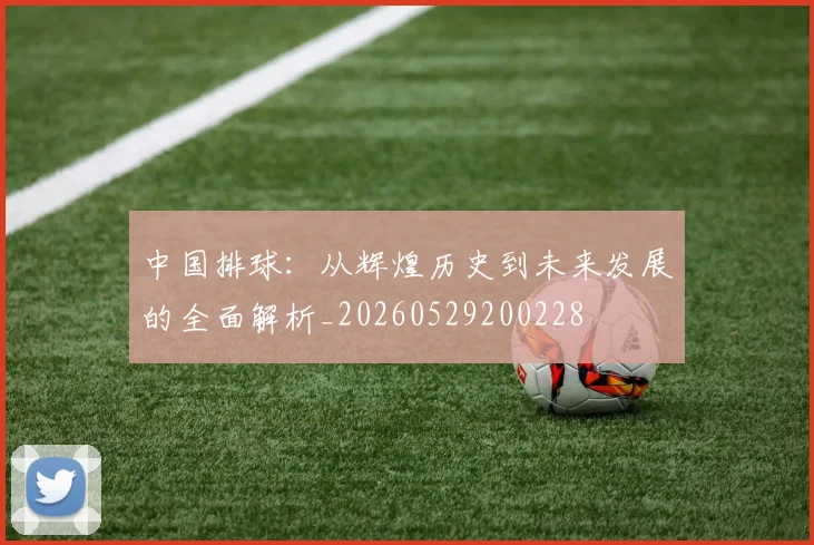 中国排球：从辉煌历史到未来发展的全面解析_20260529200228
