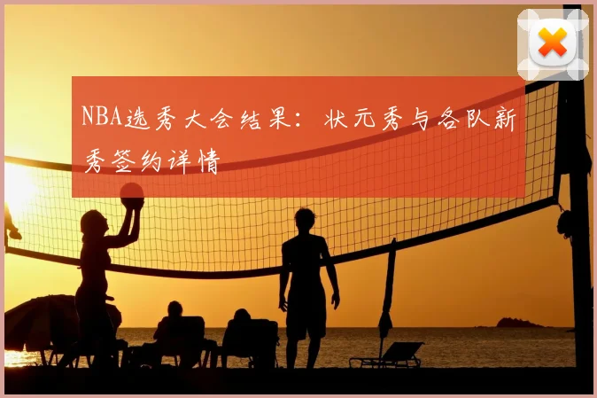 NBA选秀大会结果：状元秀与各队新秀签约详情