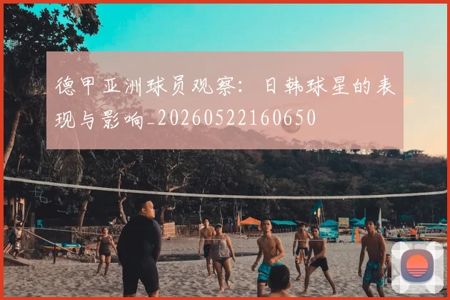德甲亚洲球员观察:日韩球星的表现与影响_20260522160650